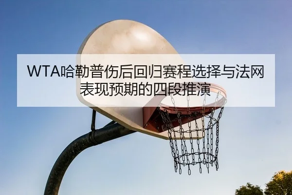 WTA哈勒普伤后回归赛程选择与法网表现预期的四段推演